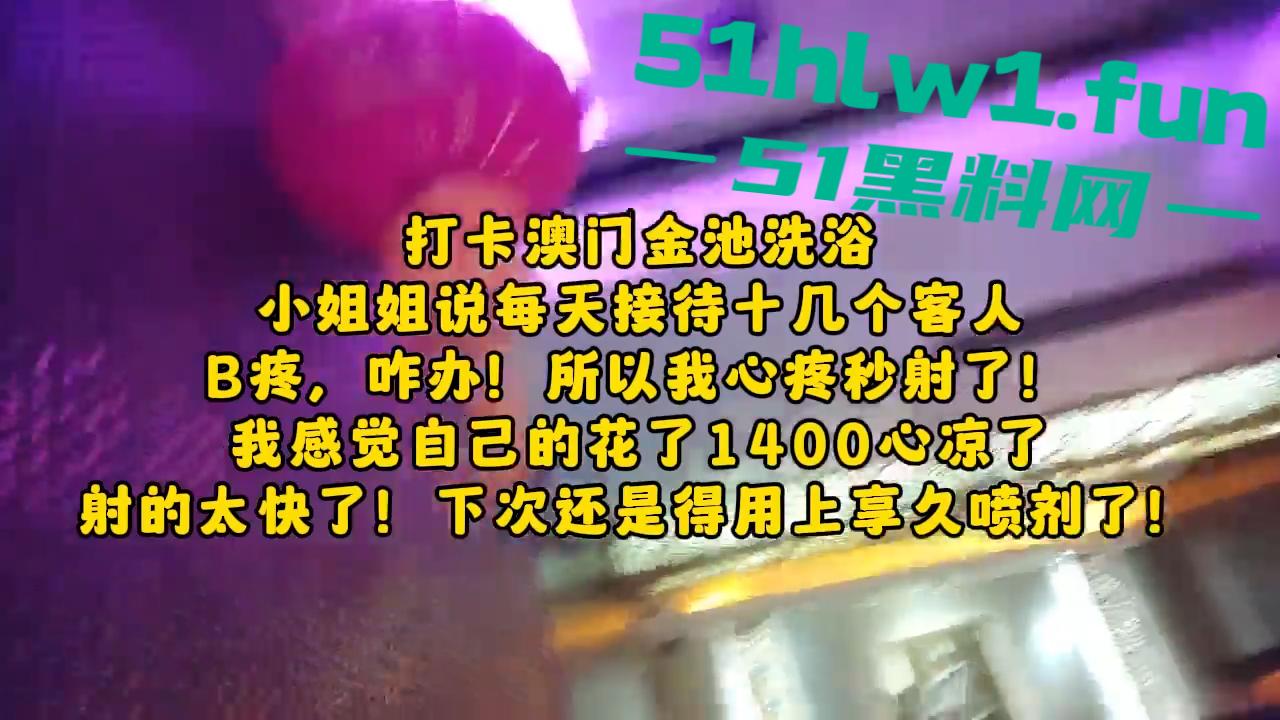 探店大神喇叭哥澳门【金池洗浴】带你领略别样的风采，小姐说每天要接待十几个客人逼会疼。-5
